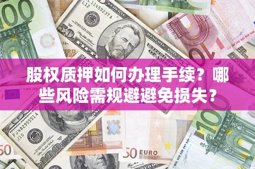 北京股权质押如何办理手续？哪些风险需规避避免损失？