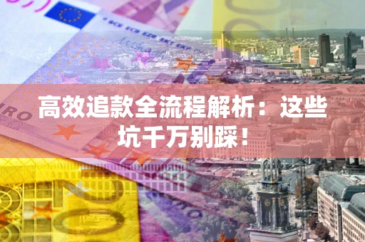 北京高效追款全流程解析：这些坑千万别踩！