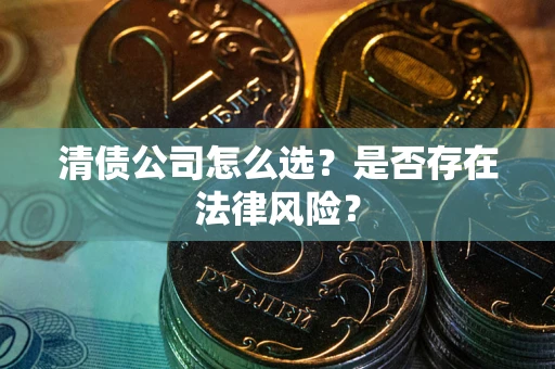 北京清债公司怎么选？是否存在法律风险？