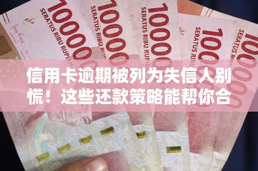 北京信用卡逾期被列为失信人别慌！这些还款策略能帮你合法止损