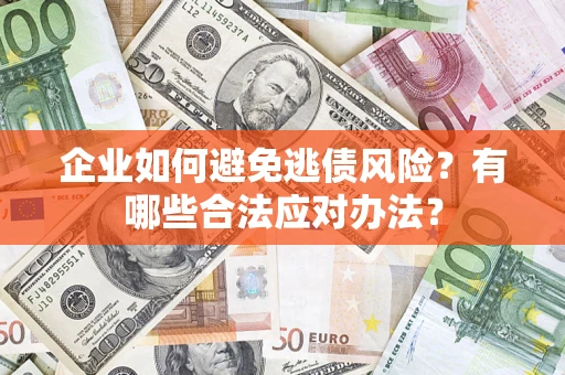 北京企业如何避免逃债风险？有哪些合法应对办法？