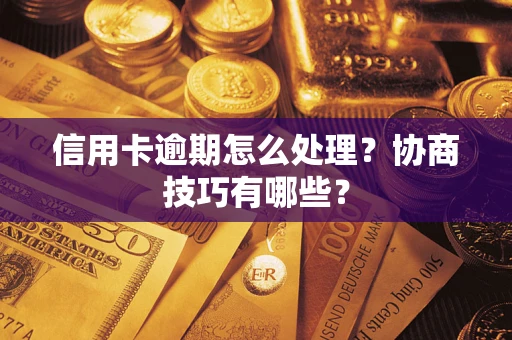 北京信用卡逾期怎么处理？协商技巧有哪些？