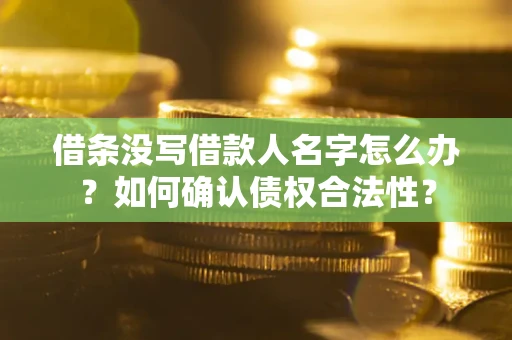 北京借条没写借款人名字怎么办？如何确认债权合法性？
