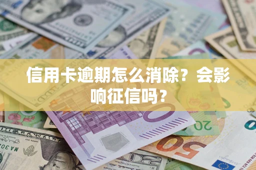 北京信用卡逾期怎么消除？会影响征信吗？