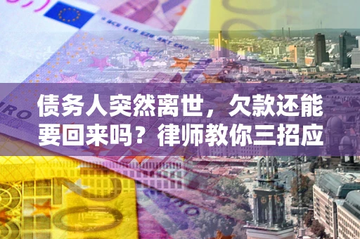 北京债务人突然离世，欠款还能要回来吗？律师教你三招应对