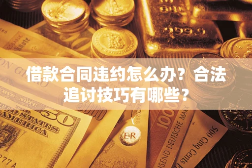 北京借款合同违约怎么办？合法追讨技巧有哪些？