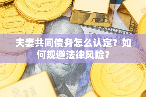 北京夫妻共同债务怎么认定？如何规避法律风险？