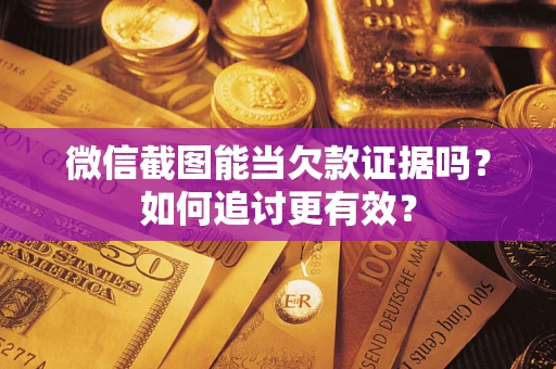 北京微信截图能当欠款证据吗？如何追讨更有效？