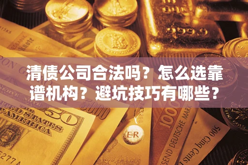北京清债公司合法吗？怎么选靠谱机构？避坑技巧有哪些？