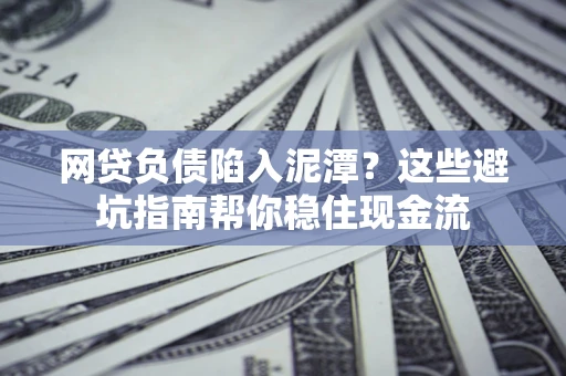 北京网贷负债陷入泥潭？这些避坑指南帮你稳住现金流