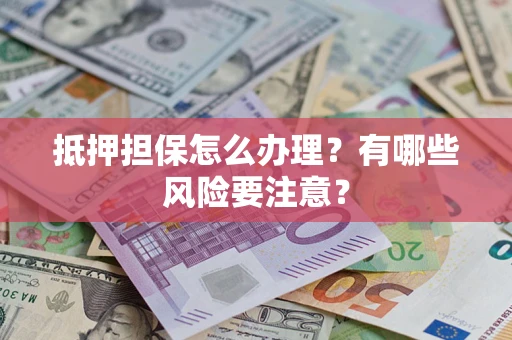 北京抵押担保怎么办理？有哪些风险要注意？