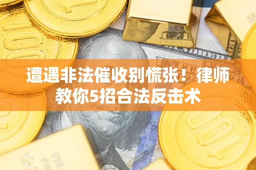 北京遭遇非法催收别慌张！律师教你5招合法反击术