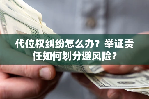 北京代位权纠纷怎么办？举证责任如何划分避风险？
