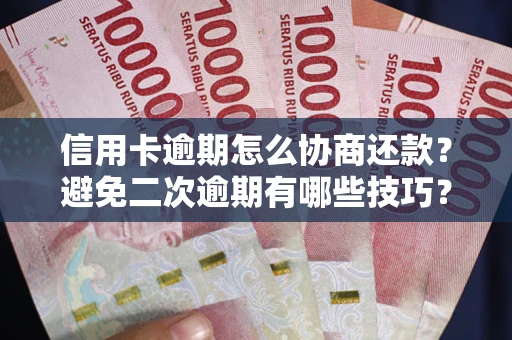 北京信用卡逾期怎么协商还款？避免二次逾期有哪些技巧？