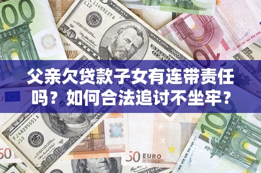 北京父亲欠贷款子女有连带责任吗？如何合法追讨不坐牢？