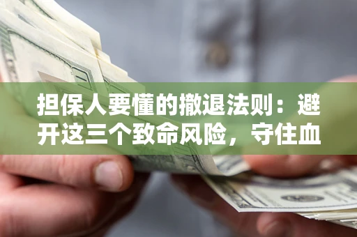 北京担保人要懂的撤退法则：避开这三个致命风险，守住血汗钱