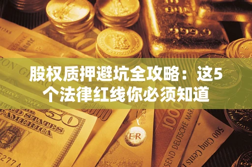 北京股权质押避坑全攻略：这5个法律红线你必须知道