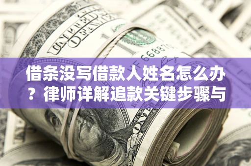 北京借条没写借款人姓名怎么办？律师详解追款关键步骤与证据链构建