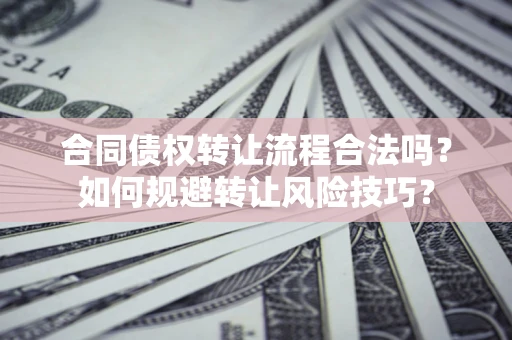 北京合同债权转让流程合法吗？如何规避转让风险技巧？