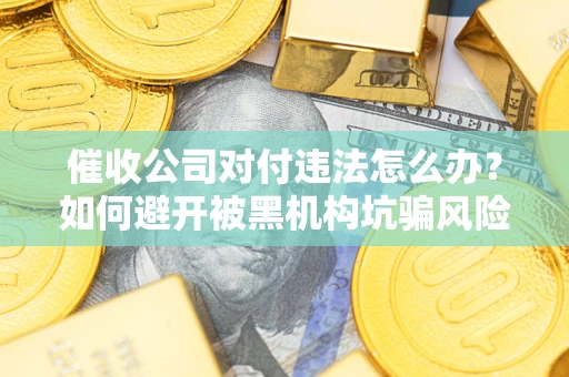 北京催收公司对付违法怎么办？如何避开被黑机构坑骗风险