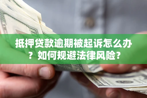 北京抵押贷款逾期被起诉怎么办？如何规避法律风险？