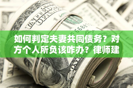北京如何判定夫妻共同债务？对方个人所负该咋办？律师建议