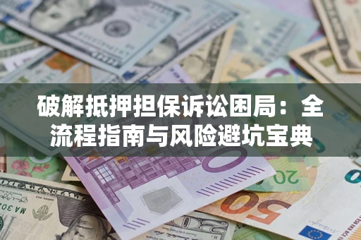 北京破解抵押担保诉讼困局:全流程指南与风险避坑宝典 北京破解抵押担保诉讼困局:全流程指南与风险避坑宝典
