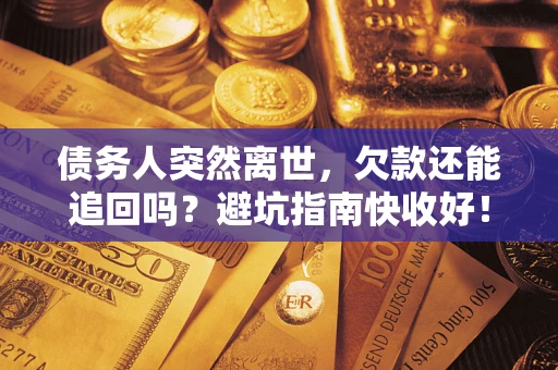 北京债务人突然离世，欠款还能追回吗？避坑指南快收好！