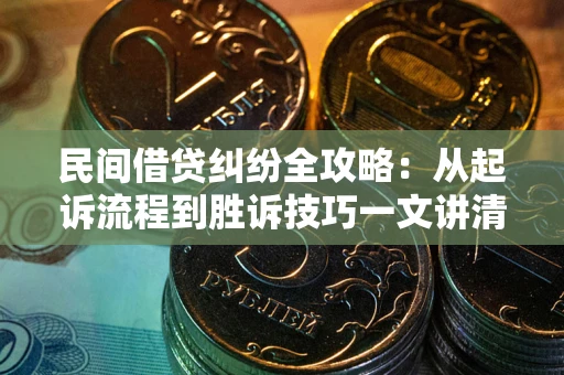 北京民间借贷纠纷全攻略：从起诉流程到胜诉技巧一文讲清