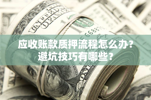 北京应收账款质押流程怎么办？避坑技巧有哪些？