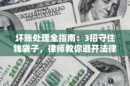 北京坏账处理全指南：3招守住钱袋子，律师教你避开法律雷区