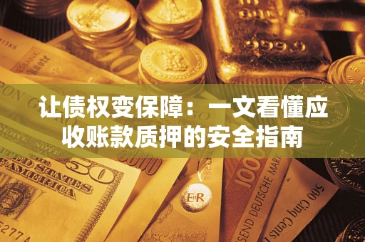 北京让债权变保障：一文看懂应收账款质押的安全指南