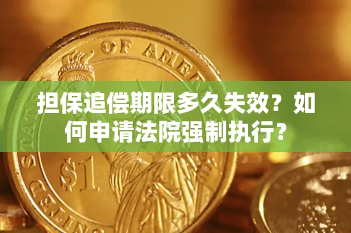 北京担保追偿期限多久失效？如何申请法院强制执行？