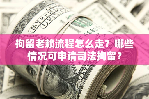 北京拘留老赖流程怎么走?哪些情况可申请司法拘留? 北京拘留老赖流程怎么走?哪些情况可申请司法拘留?