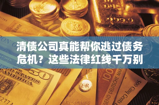 北京清债公司真能帮你逃过债务危机？这些法律红线千万别踩