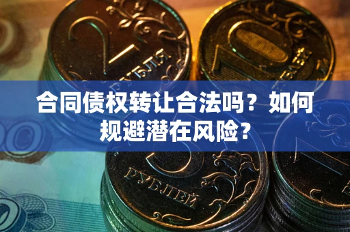 北京合同债权转让合法吗?如何规避潜在风险? 北京合同债权转让合法吗?如何规避潜在风险?