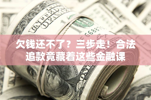 北京欠钱还不了？三步走！合法追款竟藏着这些金融课