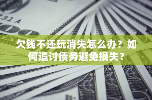 北京欠钱不还玩消失怎么办？如何追讨债务避免损失？