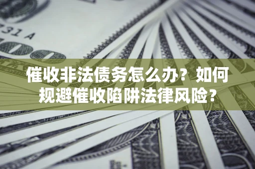 北京催收非法债务怎么办？如何规避催收陷阱法律风险？