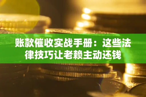 北京账款催收实战手册：这些法律技巧让老赖主动还钱