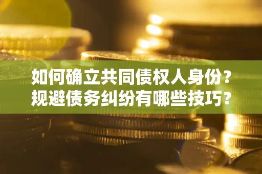 北京如何确立共同债权人身份？规避债务纠纷有哪些技巧？