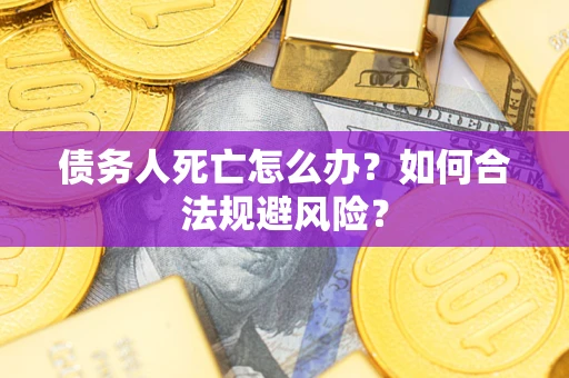 北京债务人死亡怎么办？如何合法规避风险？