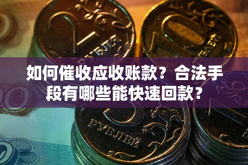 北京如何催收应收账款？合法手段有哪些能快速回款？