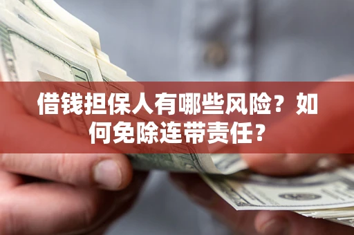 北京借钱担保人有哪些风险？如何免除连带责任？
