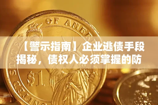 北京【警示指南】企业逃债手段揭秘，债权人必须掌握的防坑宝典