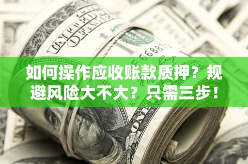 北京如何操作应收账款质押？规避风险大不大？只需三步！