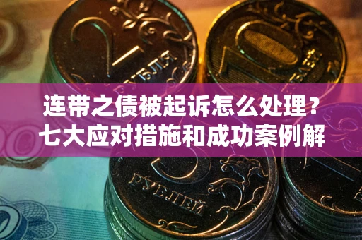 北京连带之债被起诉怎么处理？七大应对措施和成功案例解析