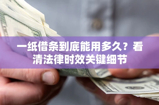 北京一纸借条到底能用多久？看清法律时效关键细节
