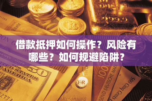 北京借款抵押如何操作?风险有哪些?如何规避陷阱? 北京借款抵押如何操作?风险有哪些?如何规避陷阱?
