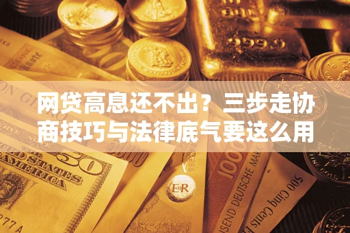北京网贷高息还不出？三步走协商技巧与法律底气要这么用